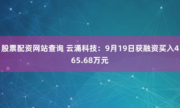 股票配资网站查询 云涌科技：9月19日获融资买入465.68万元