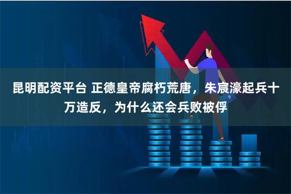 昆明配资平台 正德皇帝腐朽荒唐，朱宸濠起兵十万造反，为什么还会兵败被俘