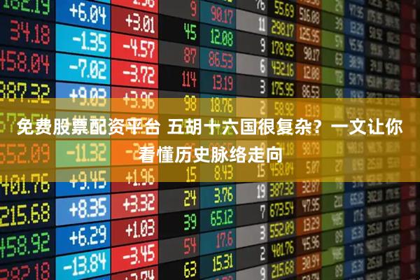 免费股票配资平台 五胡十六国很复杂？一文让你看懂历史脉络走向